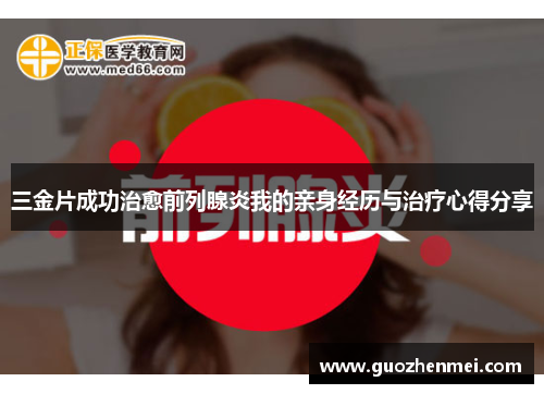 三金片成功治愈前列腺炎我的亲身经历与治疗心得分享