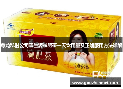 尊龙凯时公司碧生源减肥茶一天饮用量及正确服用方法详解