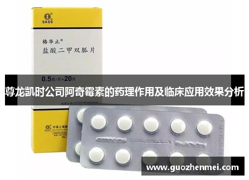 尊龙凯时公司阿奇霉素的药理作用及临床应用效果分析