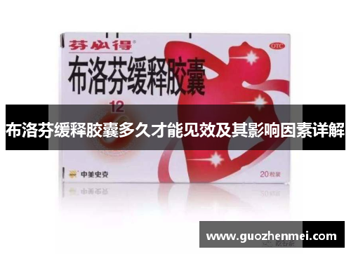 布洛芬缓释胶囊多久才能见效及其影响因素详解