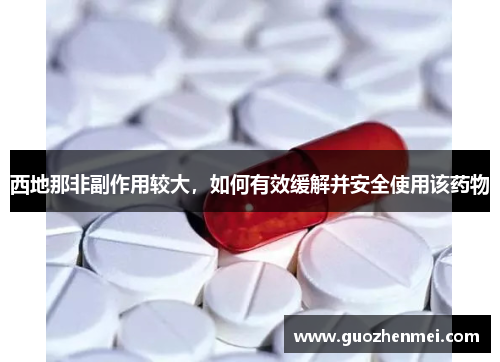 西地那非副作用较大，如何有效缓解并安全使用该药物
