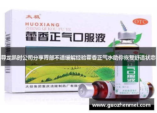 尊龙凯时公司分享胃部不适缓解经验藿香正气水助你恢复舒适状态