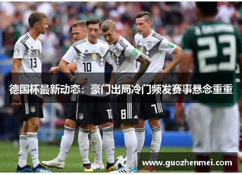 德国杯最新动态：豪门出局冷门频发赛事悬念重重